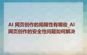 AI 网页创作的局限性有哪些_AI 网页创作的安全性问题如何解决