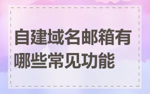 自建域名邮箱有哪些常见功能