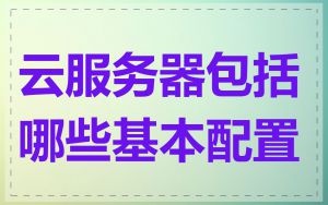 云服务器包括哪些基本配置