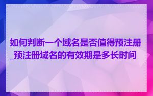 如何判断一个域名是否值得预注册_预注册域名的有效期是多长时间