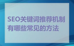 SEO关键词推荐机制有哪些常见的方法