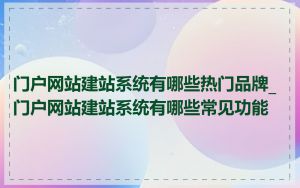 门户网站建站系统有哪些热门品牌_门户网站建站系统有哪些常见功能
