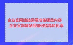 企业官网建站需要准备哪些内容_企业官网建站后如何提高转化率