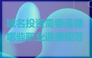 域名投资需要遵循哪些职业道德规范