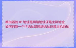 路由器的 IP 地址是网络地址还是主机地址_如何判断一个IP地址是网络地址还是主机地址