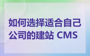 如何选择适合自己公司的建站 CMS