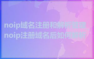 noip域名注册和解析管理_noip注册域名后如何解析