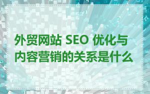 外贸网站 SEO 优化与内容营销的关系是什么