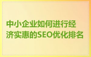 中小企业如何进行经济实惠的SEO优化排名