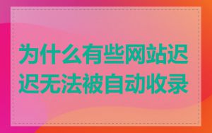 为什么有些网站迟迟无法被自动收录