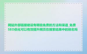 网站外部链接建设有哪些免费的方法和渠道_免费SEO优化可以有效提升网页在搜索结果中的排名吗