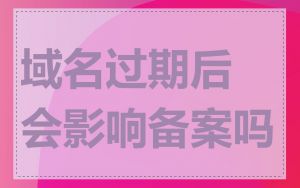域名过期后会影响备案吗