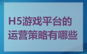 H5游戏平台的运营策略有哪些