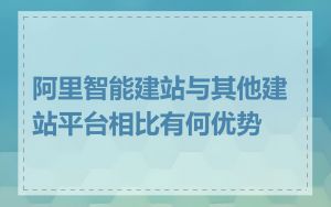 阿里智能建站与其他建站平台相比有何优势