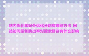 站内优化和站外优化分别有哪些方法_网站访问量和跳出率对搜索排名有什么影响
