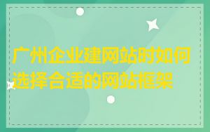 广州企业建网站时如何选择合适的网站框架