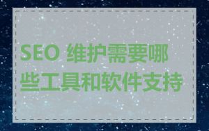 SEO 维护需要哪些工具和软件支持