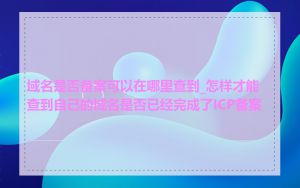 域名是否备案可以在哪里查到_怎样才能查到自己的域名是否已经完成了ICP备案