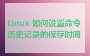 Linux 如何设置命令历史记录的保存时间
