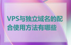 VPS与独立域名的配合使用方法有哪些
