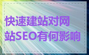 快速建站对网站SEO有何影响