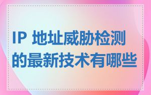 IP 地址威胁检测的最新技术有哪些