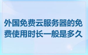 外国免费云服务器的免费使用时长一般是多久