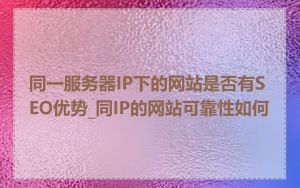 同一服务器IP下的网站是否有SEO优势_同IP的网站可靠性如何