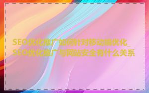 SEO优化推广如何针对移动端优化_SEO优化推广与网站安全有什么关系