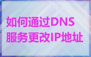 如何通过DNS服务更改IP地址