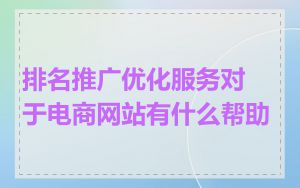 排名推广优化服务对于电商网站有什么帮助
