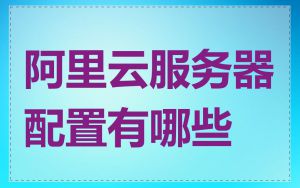 阿里云服务器配置有哪些