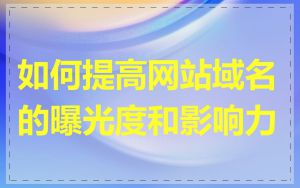 如何提高网站域名的曝光度和影响力