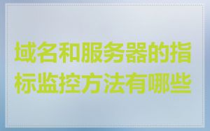 域名和服务器的指标监控方法有哪些