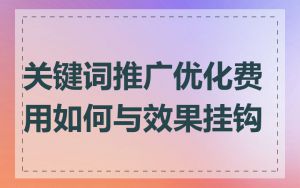 关键词推广优化费用如何与效果挂钩