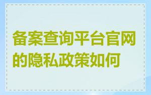 备案查询平台官网的隐私政策如何