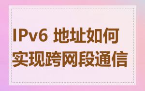 IPv6 地址如何实现跨网段通信