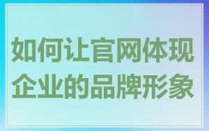 如何让官网体现企业的品牌形象
