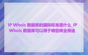 IP Whois 数据库的国际标准是什么_IP Whois 数据库可以用于哪些商业用途