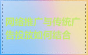 网络推广与传统广告投放如何结合