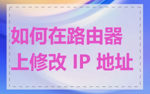 如何在路由器上修改 IP 地址