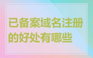已备案域名注册的好处有哪些
