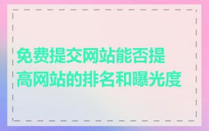 免费提交网站能否提高网站的排名和曝光度