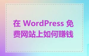 在 WordPress 免费网站上如何赚钱