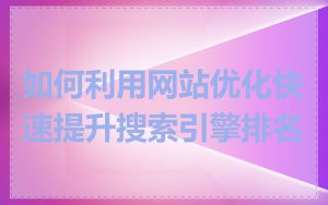 如何利用网站优化快速提升搜索引擎排名