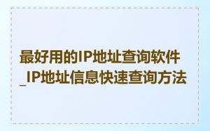 最好用的IP地址查询软件_IP地址信息快速查询方法