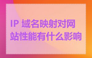 IP 域名映射对网站性能有什么影响