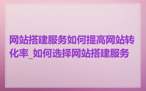 网站搭建服务如何提高网站转化率_如何选择网站搭建服务