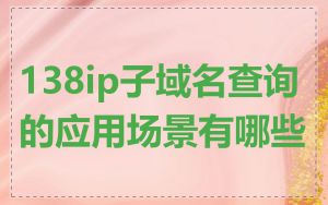 138ip子域名查询的应用场景有哪些