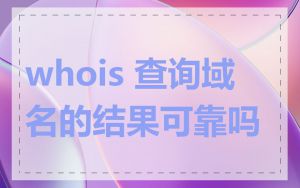 whois 查询域名的结果可靠吗